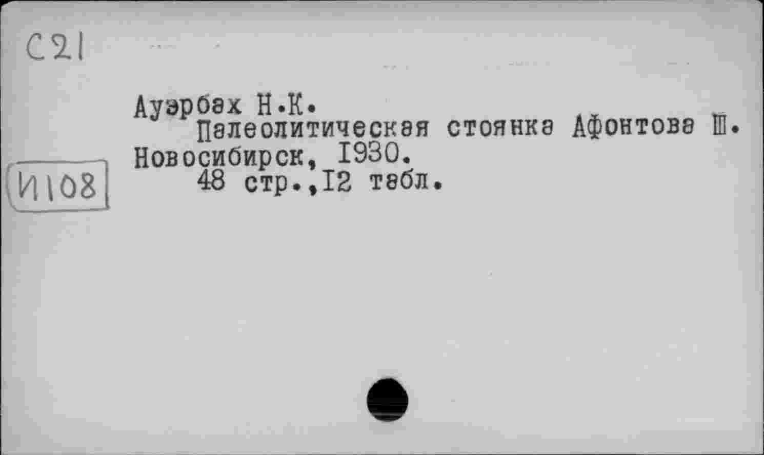 ﻿Cil
(и 108
Ауэрбах H.К.	№
Палеолитическая стоянка Афонтова ш. Новосибирск, 1930.
48 стр.,12 табл.